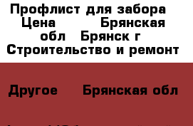 Профлист для забора › Цена ­ 549 - Брянская обл., Брянск г. Строительство и ремонт » Другое   . Брянская обл.